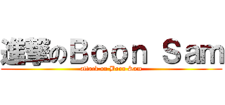 進撃のＢｏｏｎ Ｓａｍ (attack on Boon Sam)