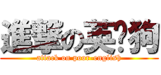 進撃の英语狗 (attack on poor-english)
