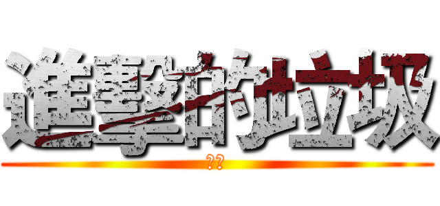 進擊的垃圾 (啦機)