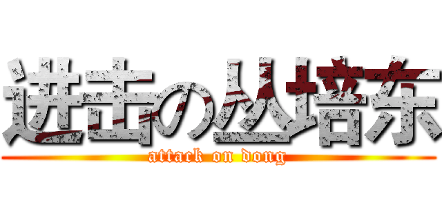 进击の丛培东 (attack on dong)