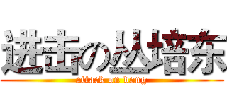 进击の丛培东 (attack on dong)