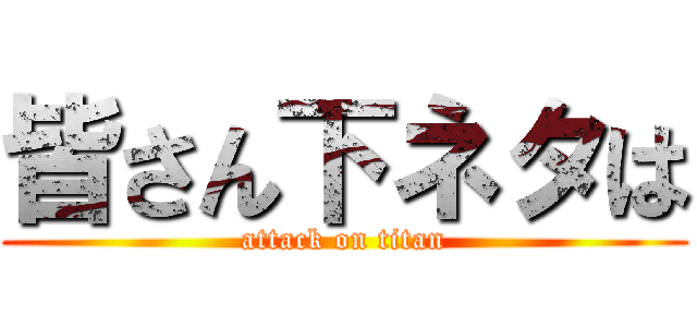 皆さん下ネタは (attack on titan)