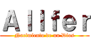 Ａｌｌｆｅｒ (Nacimiento de un Dios)