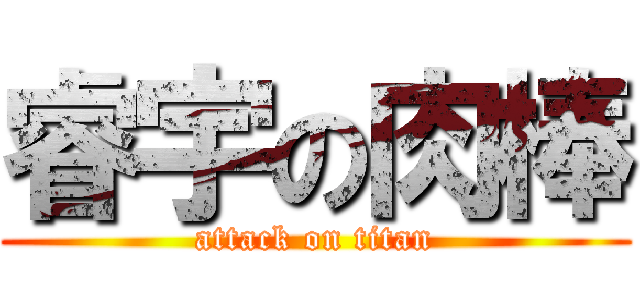 睿宇の肉棒 (attack on titan)