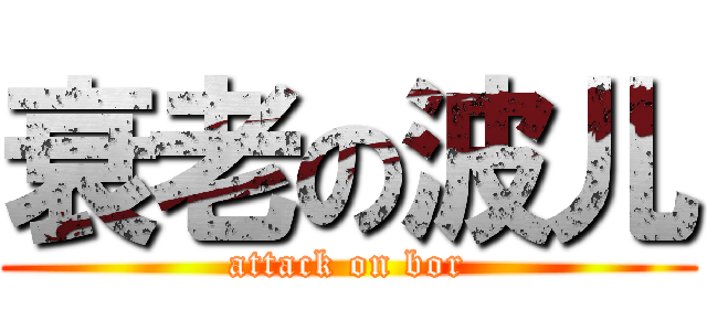 衰老の波儿 (attack on bor)