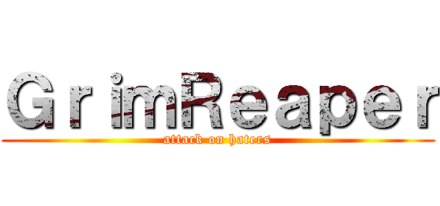 ＧｒｉｍＲｅａｐｅｒ (attack on haters)