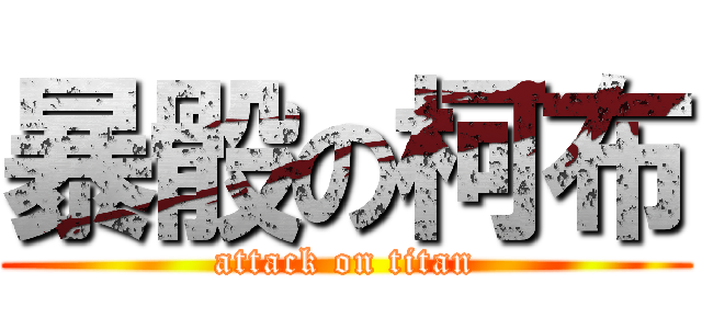 暴骰の柯布 (attack on titan)