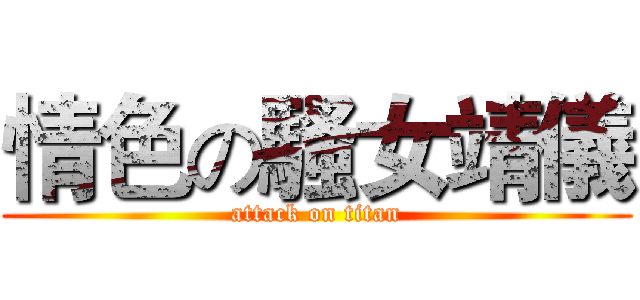 情色の騷女靖儀 (attack on titan)