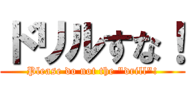 ドリルすな！ (Please do not the "drill"!)
