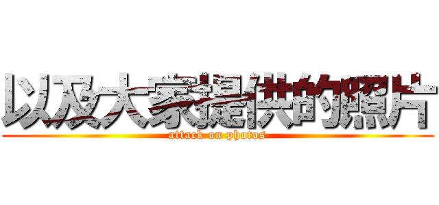 以及大家提供的照片 (attack on photos)