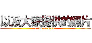 以及大家提供的照片 (attack on photos)