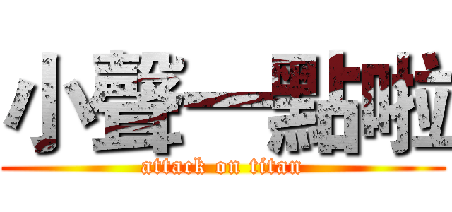 小聲一點啦 (attack on titan)