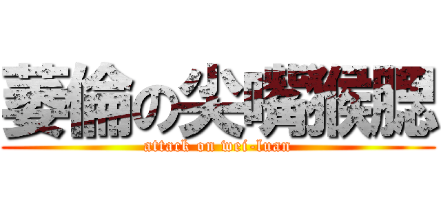 萎倫の尖嘴猴腮 (attack on wei-luan)