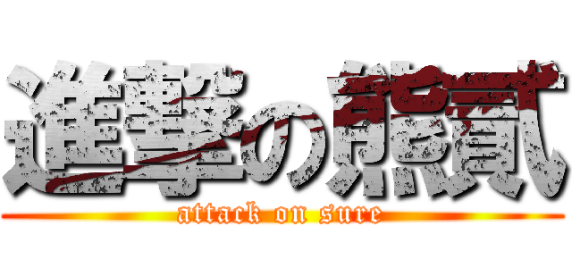 進撃の熊貳 (attack on sure)