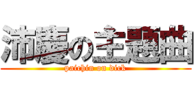 沛慶の主題曲 (paichin on dick)