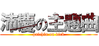 沛慶の主題曲 (paichin on dick)