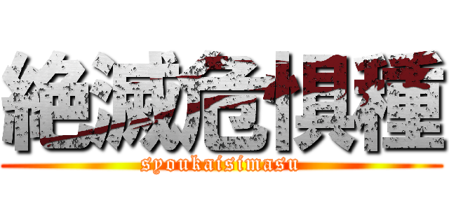 絶滅危惧種 (syoukaisimasu)