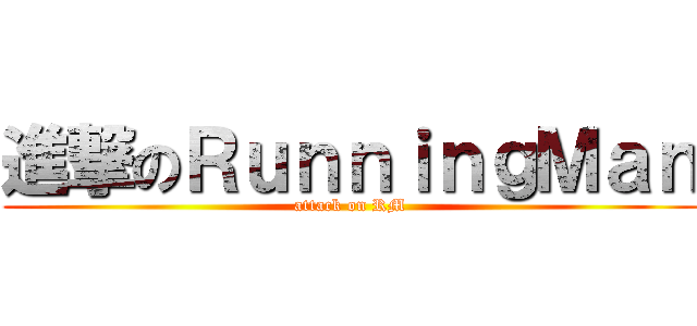 進撃のＲｕｎｎｉｎｇＭａｎ (attack on RM)