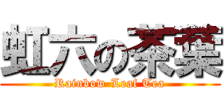 虹六の茶葉 (Rainbow-Leaf Tea)