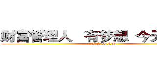 财富管理人   有梦想  今天就出发 (attack on titan)