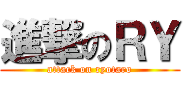 進撃のＲＹ (attack on ryotaro)