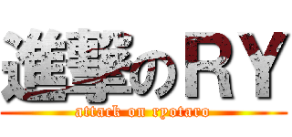 進撃のＲＹ (attack on ryotaro)