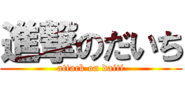 進撃のだいち (attack on daiti)