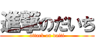 進撃のだいち (attack on daiti)