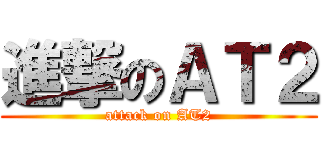 進撃のＡＴ２ (attack on AT2)