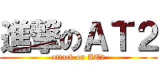 進撃のＡＴ２ (attack on AT2)