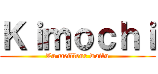 Ｋｉｍｏｃｈｉ (La meilleur waifu)