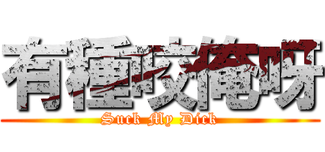 有種咬俺呀 (Suck My Dick)