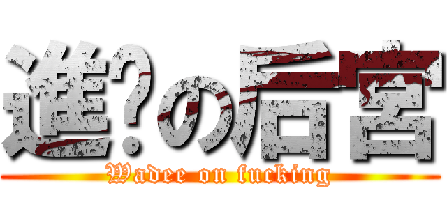 進擊の后宮 (Wadee on fucking)