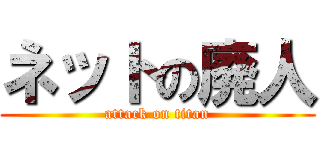 ネットの廃人 (attack on titan)