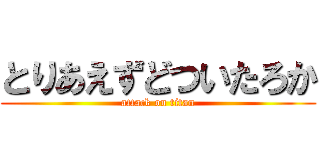 とりあえずどついたろか (attack on titan)