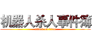 机器人杀人事件簿 (attack on titan)