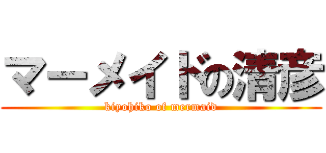 マーメイドの清彦 (kiyohiko of mermaid)