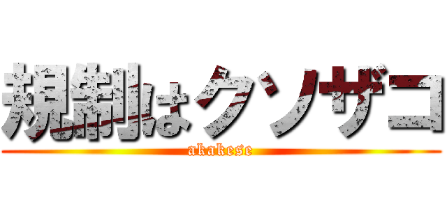 規制はクソザコ (akakese)