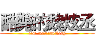 酷斃的魏炫丞 (cool weixuancheng)