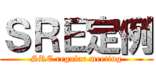 ＳＲＥ定例 (SRE regular meeting)
