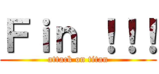 Ｆｉｎ ！！！ (attack on titan)