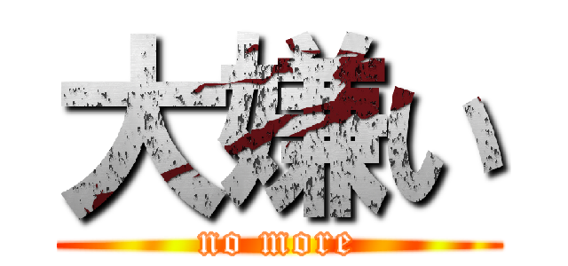 大嫌い (no more)