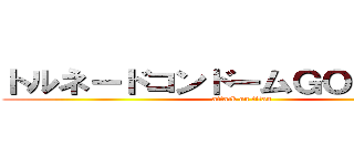 トルネードコンドームＧＯ！ＧＯ！号 (attack on titan)