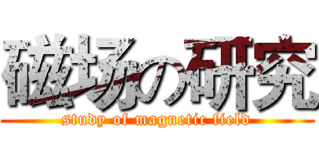 磁场の研究 (study of magnetic field)