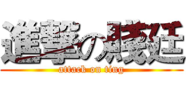 進撃の賤廷 (attack on ting)