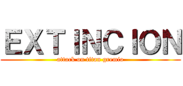 ＥＸＴＩＮＣＩＯＮ (attack on titan gremio)