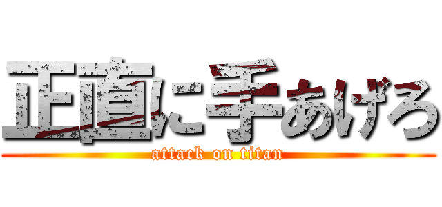 正直に手あげろ (attack on titan)