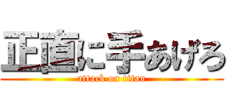 正直に手あげろ (attack on titan)