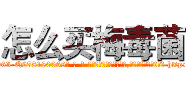 怎么买梅毒菌 (怎么买梅毒菌【电-186x2687x6963-Q278180069元-吉-药-业】我们做的是长期生意,靠的是老客户长期支持 http://sngk.net/j7zD0W
)