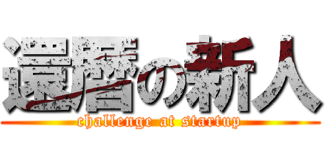 還暦の新人 (challenge at startup)